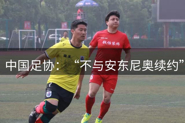 中国足协：“不与安东尼奥续约”为虚假消息