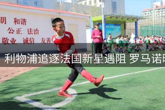 利物浦追逐法国新星遇阻 罗马诺曝巴尔科拉转会陷拉锯战