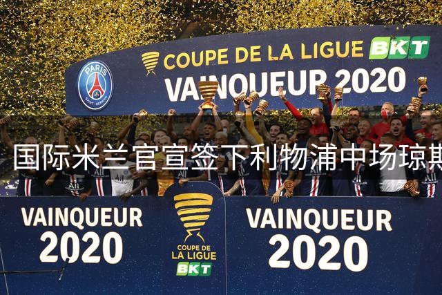 国际米兰官宣签下利物浦中场琼斯 合约期至2031年