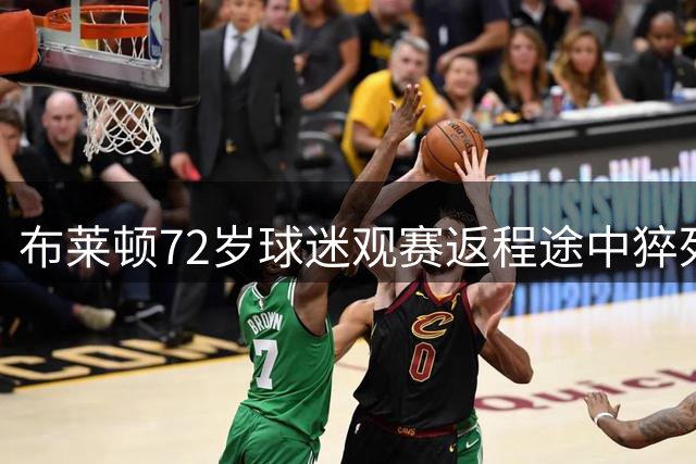 布莱顿72岁球迷观赛返程途中猝死 俱乐部发公告哀悼