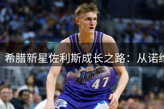 希腊新星佐利斯成长之路：从诺维奇低谷到阿森纳绽放