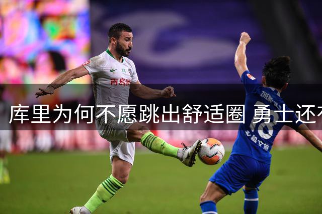 库里为何不愿跳出舒适圈 勇士还有哪些理由留住他？