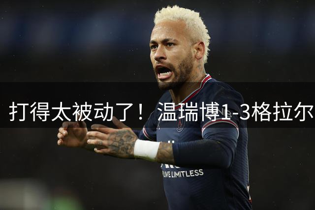 打得太被动了！温瑞博1-3格拉尔多无缘横滨冠军赛16强！