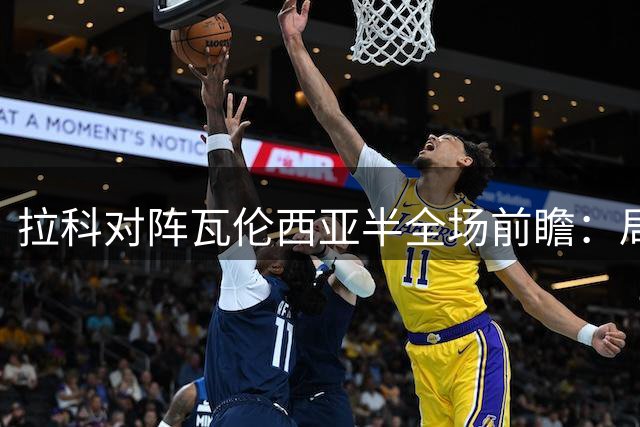 拉科对阵瓦伦西亚半全场前瞻：局势胶着，平局可期