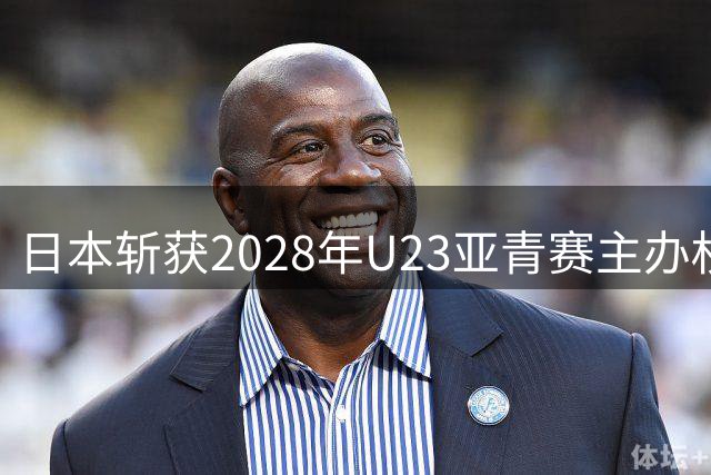 日本斩获2028年U23亚青赛主办权 赛事直通洛杉矶奥运会