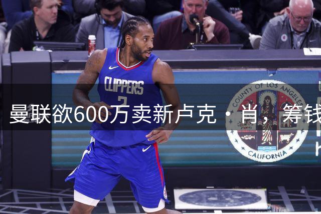 曼联欲600万卖新卢克·肖，筹钱签纽卡左闸！球迷怒斥重蹈皇马天才覆辙