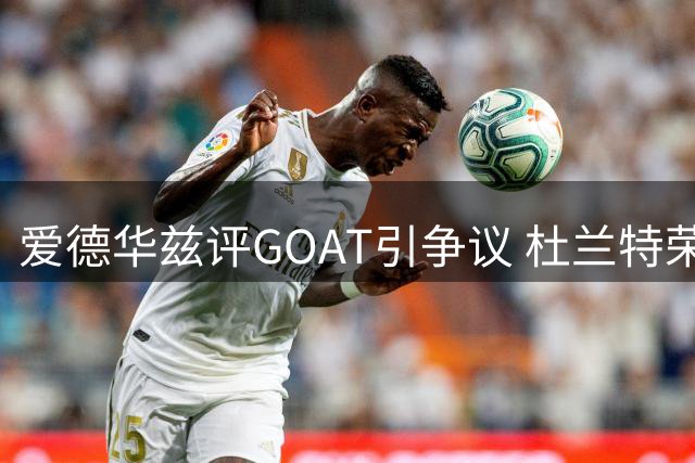 爱德华兹评GOAT引争议 杜兰特荣誉难比乔丹詹姆斯