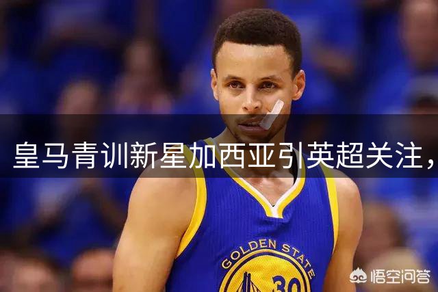 皇马青训新星加西亚引英超关注，转会悬念牵动各方