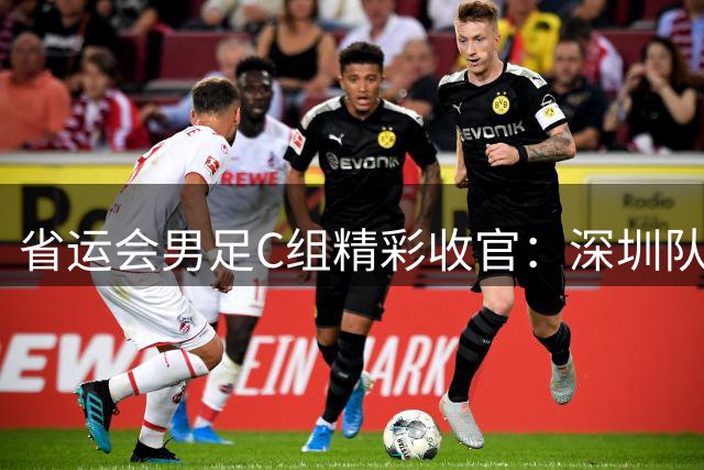 省运会男足C组精彩收官：深圳队4:0横扫梅州队夺冠背后的故事与数据分析
