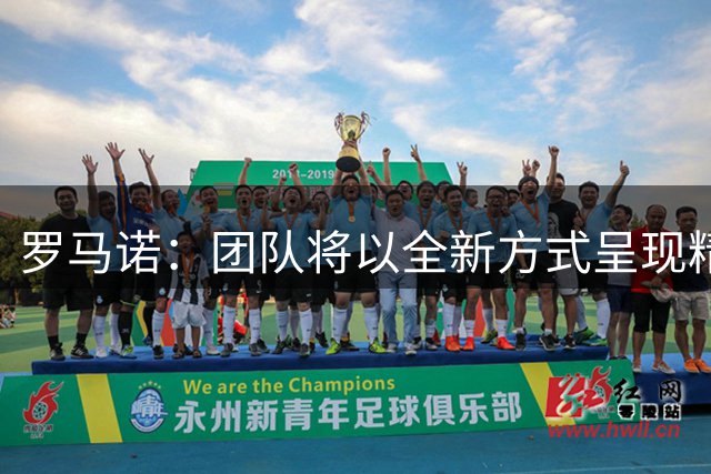 罗马诺：团队将以全新方式呈现精彩足球内容