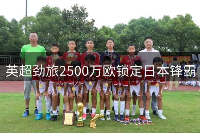 英超劲旅2500万欧锁定日本锋霸 法乙金靴能否跨越联赛鸿沟？