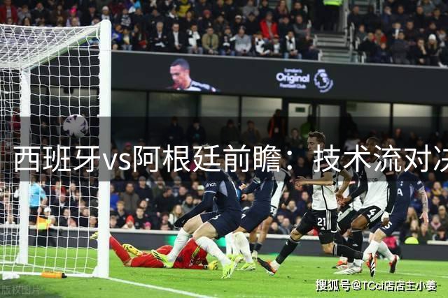西班牙vs阿根廷前瞻：技术流对决，欧洲杯冠军PK美洲杯冠军