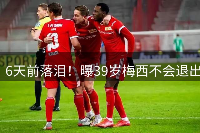 6天前落泪！曝39岁梅西不会退出国家队：至少踢到2028年 届时41岁