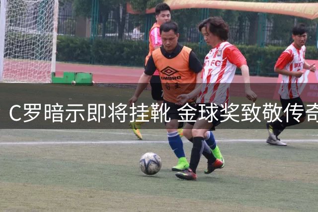 C罗暗示即将挂靴 金球奖致敬传奇生涯