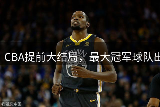 CBA提前大结局，最大冠军球队出击，碾压上海广东，没悬念了