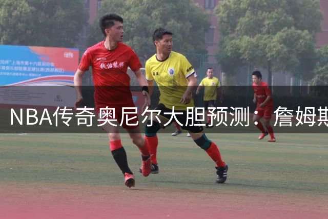 NBA传奇奥尼尔大胆预测：詹姆斯生涯总得分或突破53000大关