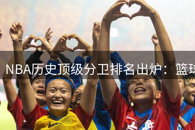 NBA历史顶级分卫排名出炉：篮球之神稳坐王座 现役仅两人上榜