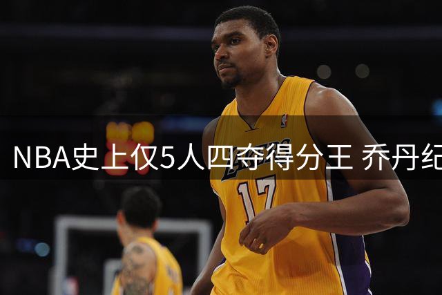 NBA史上仅5人四夺得分王 乔丹纪录无人能及